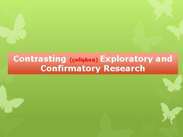 Contrasting (çelişken) Exploratory and Confirmatory Research 