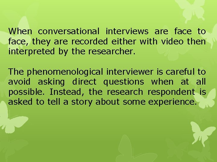 When conversational interviews are face to face, they are recorded either with video then