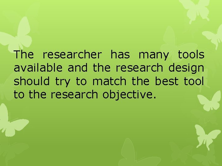 The researcher has many tools available and the research design should try to match