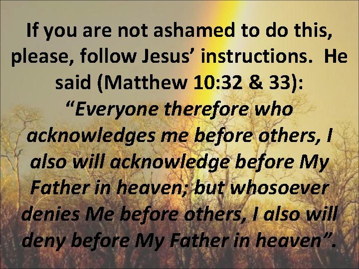 If you are not ashamed to do this, please, follow Jesus’ instructions. He said