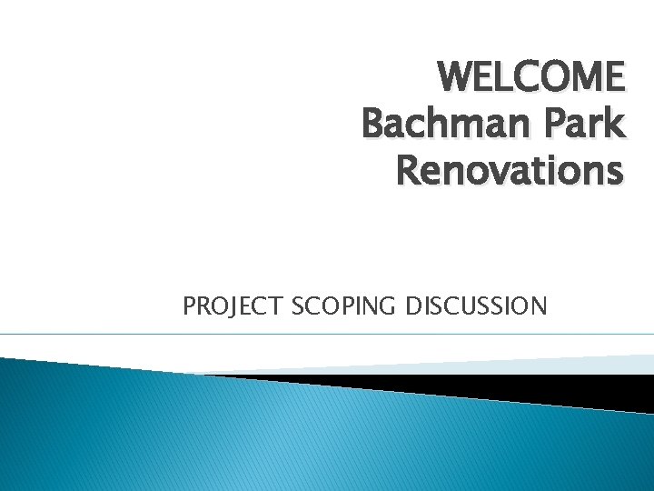 WELCOME Bachman Park Renovations PROJECT SCOPING DISCUSSION 