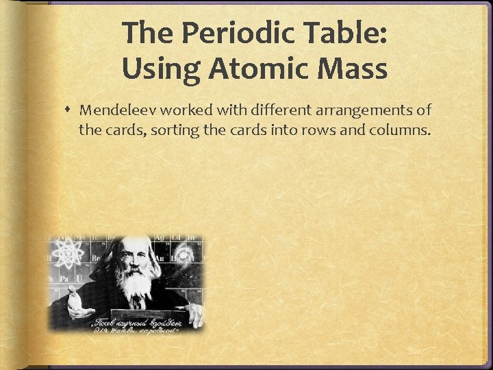 The Periodic Table: Using Atomic Mass Mendeleev worked with different arrangements of the cards, The Periodic Table: Using Atomic Mass Mendeleev worked with different arrangements of the cards,