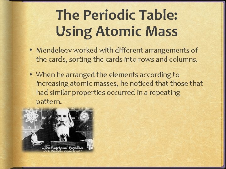 The Periodic Table: Using Atomic Mass Mendeleev worked with different arrangements of the cards, The Periodic Table: Using Atomic Mass Mendeleev worked with different arrangements of the cards,