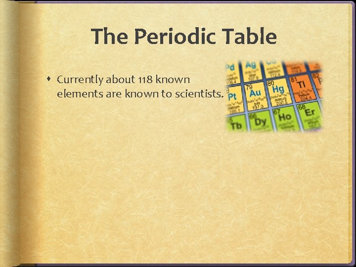 The Periodic Table Currently about 118 known elements are known to scientists. The Periodic Table Currently about 118 known elements are known to scientists.