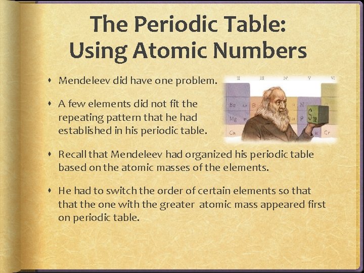 The Periodic Table: Using Atomic Numbers Mendeleev did have one problem. A few elements The Periodic Table: Using Atomic Numbers Mendeleev did have one problem. A few elements