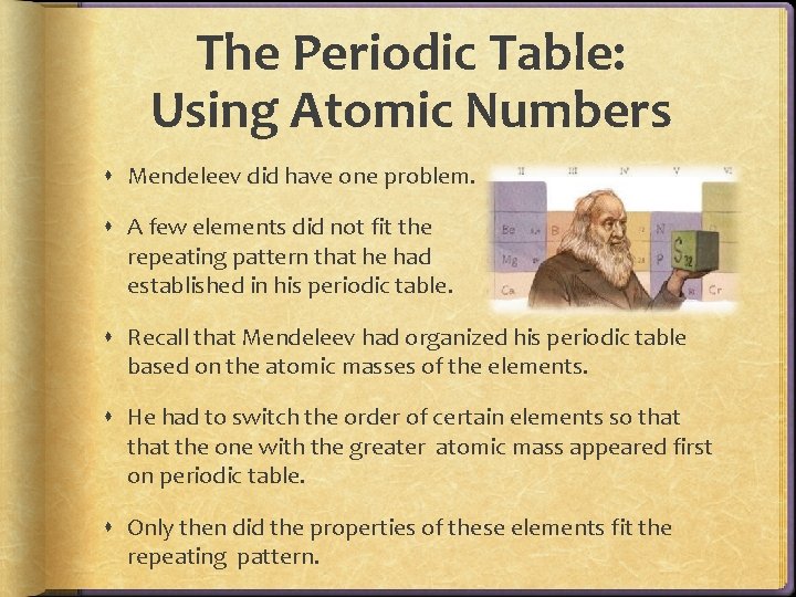 The Periodic Table: Using Atomic Numbers Mendeleev did have one problem. A few elements The Periodic Table: Using Atomic Numbers Mendeleev did have one problem. A few elements
