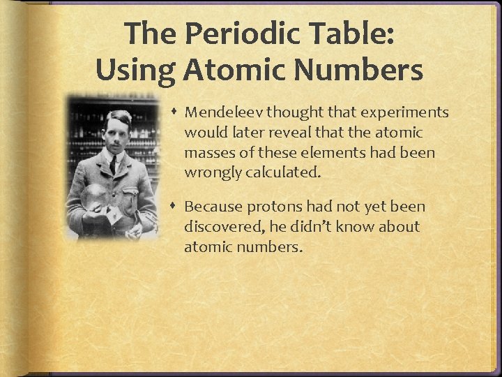 The Periodic Table: Using Atomic Numbers Mendeleev thought that experiments would later reveal that The Periodic Table: Using Atomic Numbers Mendeleev thought that experiments would later reveal that