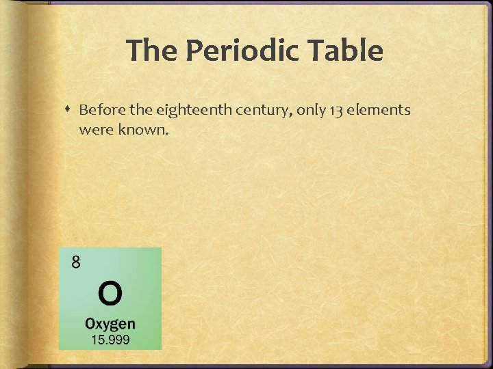 The Periodic Table Before the eighteenth century, only 13 elements were known. The Periodic Table Before the eighteenth century, only 13 elements were known.