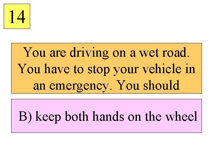 14 You are driving on a wet road. You have to stop your vehicle