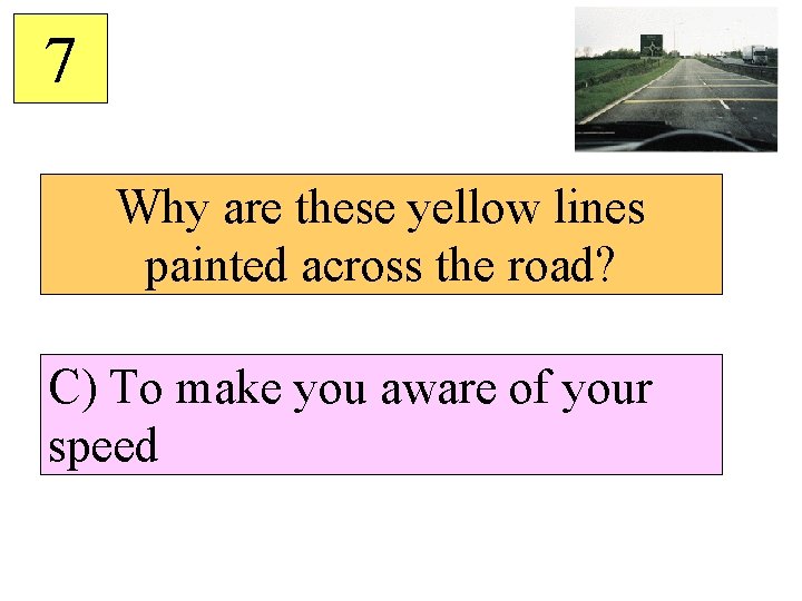 7 Why are these yellow lines painted across the road? C) To make you