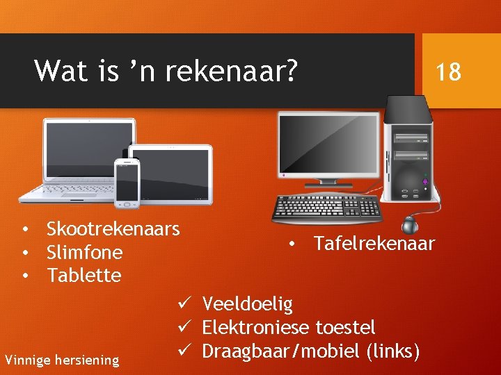 Wat is ’n rekenaar? 18 • Skootrekenaars • Tafelrekenaar • Slimfone • Tablette ü