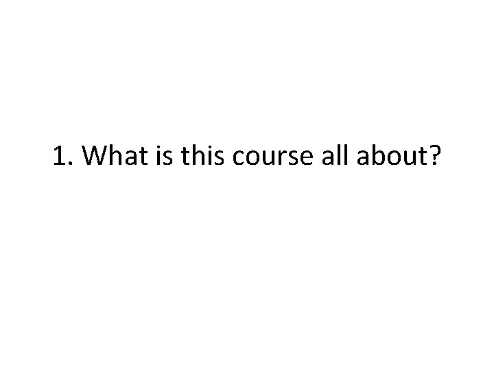 1. What is this course all about? 