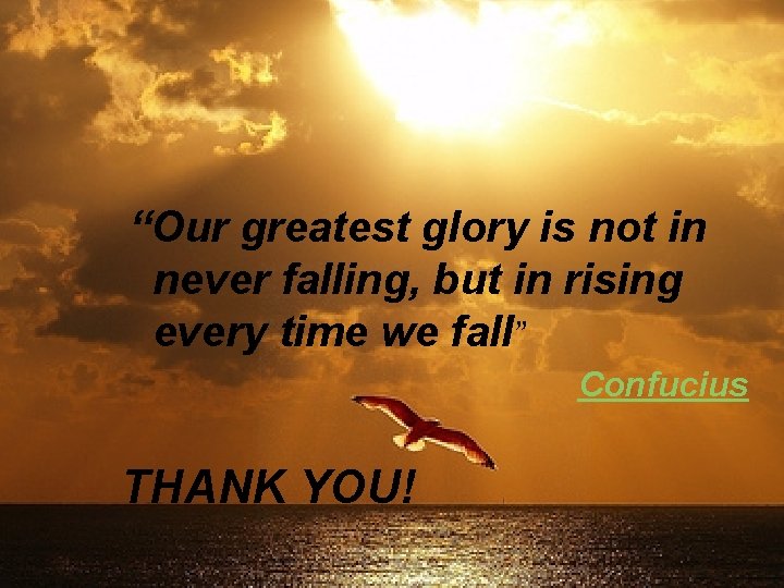 “Our greatest glory is not in never falling, but in rising every time we