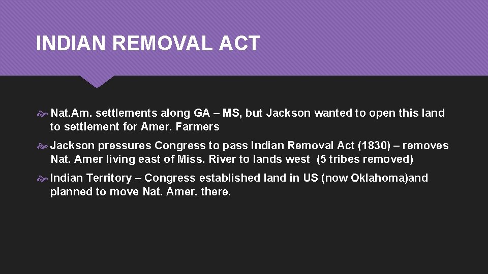 INDIAN REMOVAL ACT Nat. Am. settlements along GA – MS, but Jackson wanted to