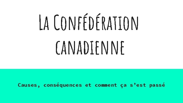 La Confédération canadienne Causes, conséquences et comment ça s’est passé 