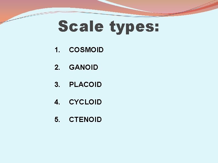 Scale types: 1. COSMOID 2. GANOID 3. PLACOID 4. CYCLOID 5. CTENOID 