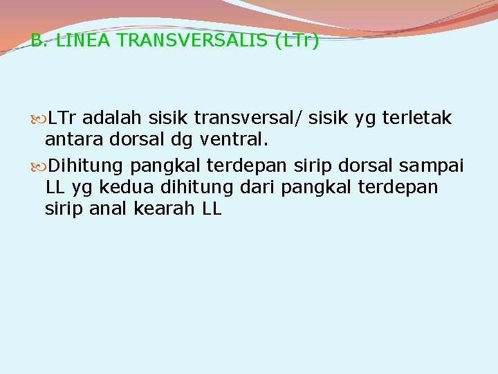 B. LINEA TRANSVERSALIS (LTr) LTr adalah sisik transversal/ sisik yg terletak antara dorsal dg