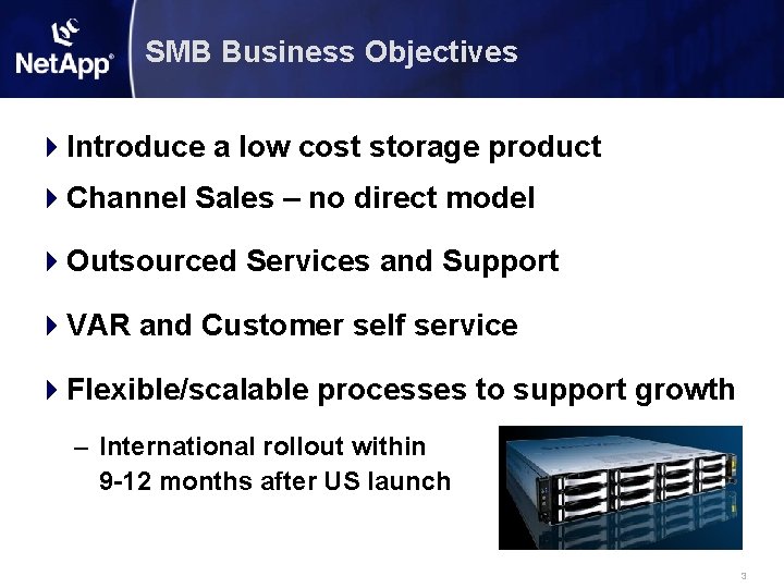 SMB Business Objectives 4 Introduce a low cost storage product 4 Channel Sales –
