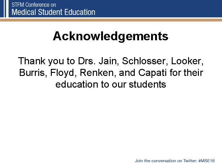 Acknowledgements Thank you to Drs. Jain, Schlosser, Looker, Burris, Floyd, Renken, and Capati for