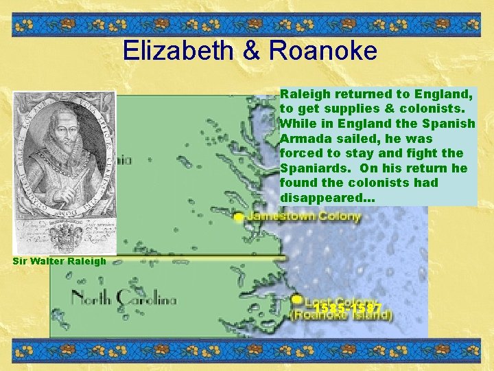 Elizabeth & Roanoke Raleigh returned to England, to get supplies & colonists. While in Elizabeth & Roanoke Raleigh returned to England, to get supplies & colonists. While in