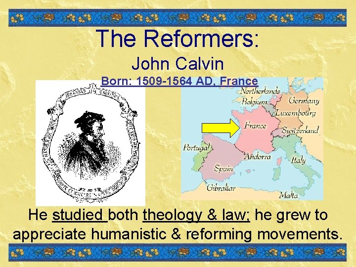 The Reformers: John Calvin Born: 1509 -1564 AD, France He studied both theology & The Reformers: John Calvin Born: 1509 -1564 AD, France He studied both theology &