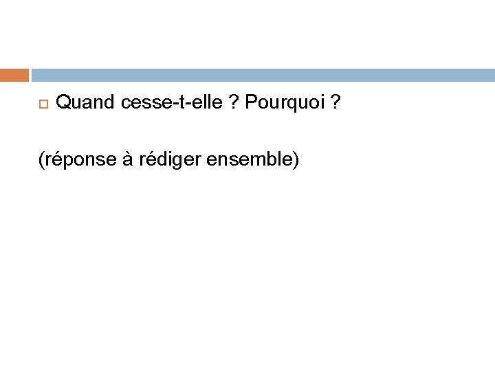  Quand cesse-t-elle ? Pourquoi ? (réponse à rédiger ensemble) 