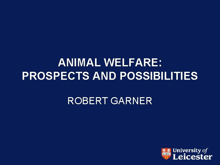 ANIMAL WELFARE: PROSPECTS AND POSSIBILITIES ROBERT GARNER 