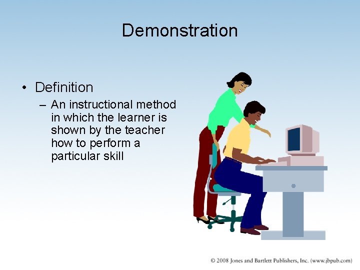 Demonstration • Definition – An instructional method in which the learner is shown by