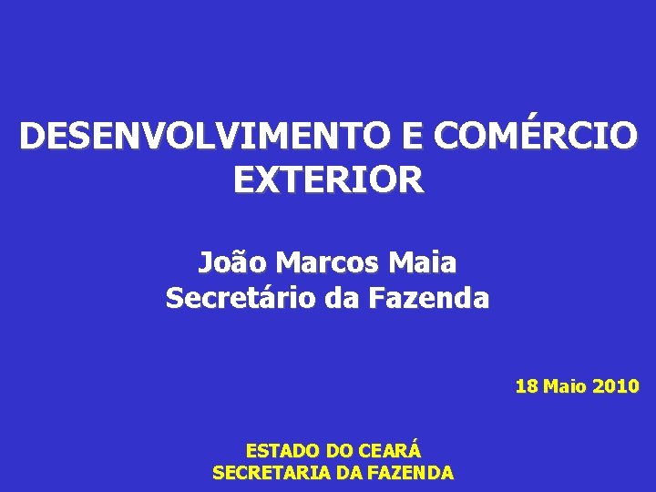 DESENVOLVIMENTO E COMÉRCIO EXTERIOR João Marcos Maia Secretário da Fazenda 18 Maio 2010 ESTADO