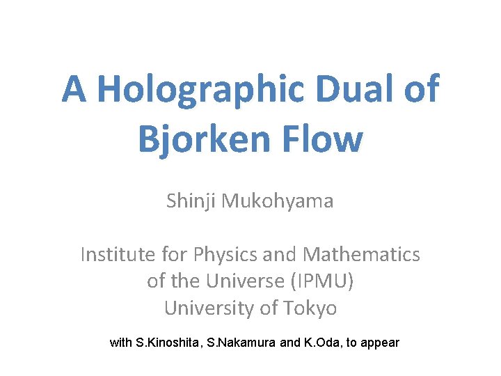 A Holographic Dual of Bjorken Flow Shinji Mukohyama Institute for Physics and Mathematics of