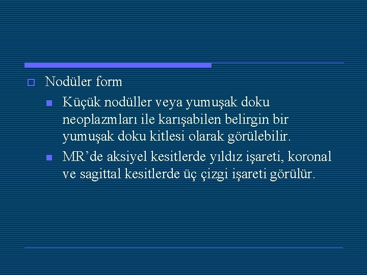 o Nodüler form n Küçük nodüller veya yumuşak doku neoplazmları ile karışabilen belirgin bir