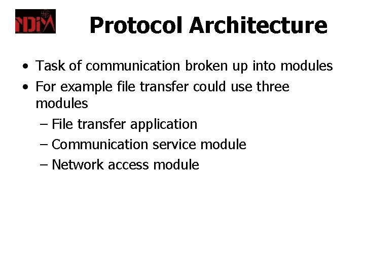 Protocol Architecture • Task of communication broken up into modules • For example file