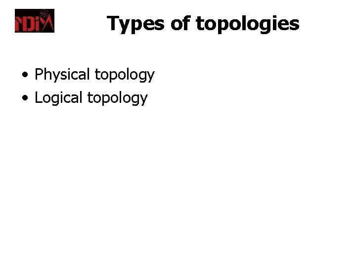 Types of topologies • Physical topology • Logical topology 