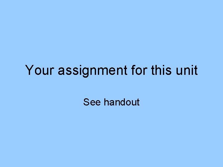 Your assignment for this unit See handout 