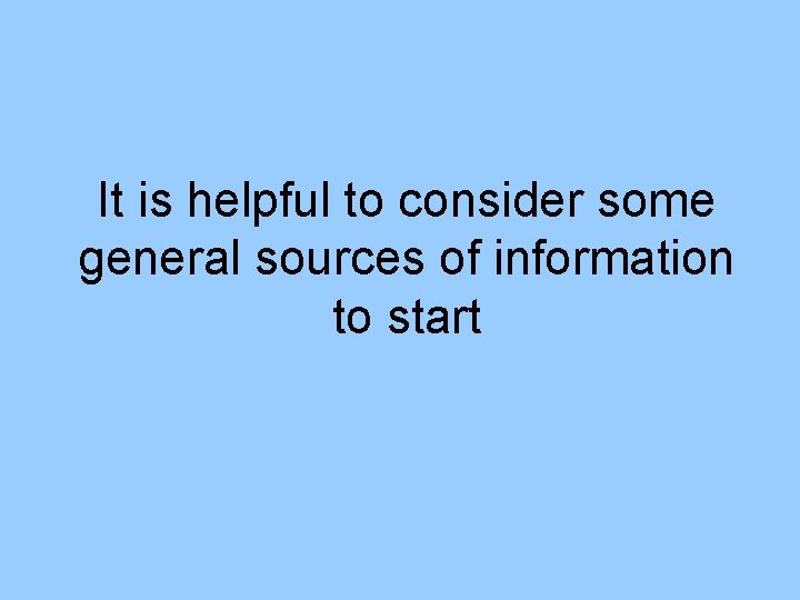 It is helpful to consider some general sources of information to start 