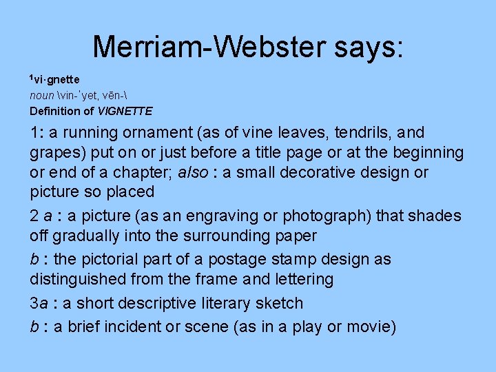 Merriam-Webster says: 1 vi·gnette noun vin-ˈyet, vēn- Definition of VIGNETTE 1: a running ornament