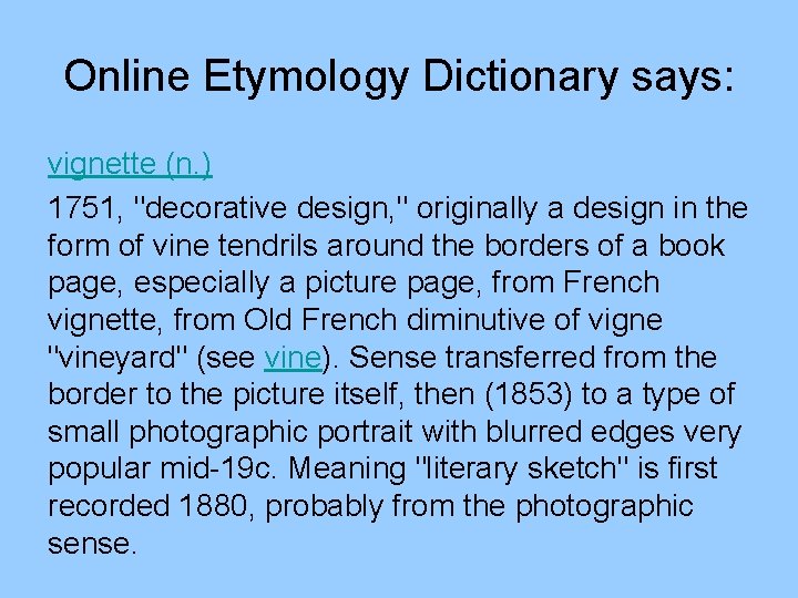 Online Etymology Dictionary says: vignette (n. ) 1751, "decorative design, " originally a design