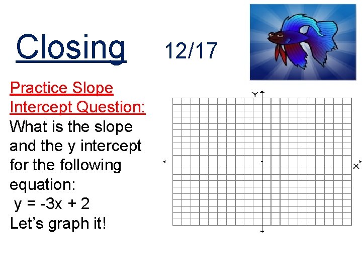 Closing Practice Slope Intercept Question: What is the slope and the y intercept for