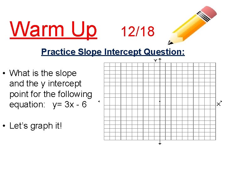 Warm Up 12/18 Practice Slope Intercept Question: • What is the slope and the