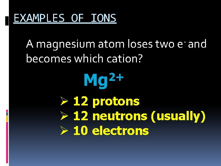EXAMPLES OF IONS A magnesium atom loses two e- and becomes which cation? 2+