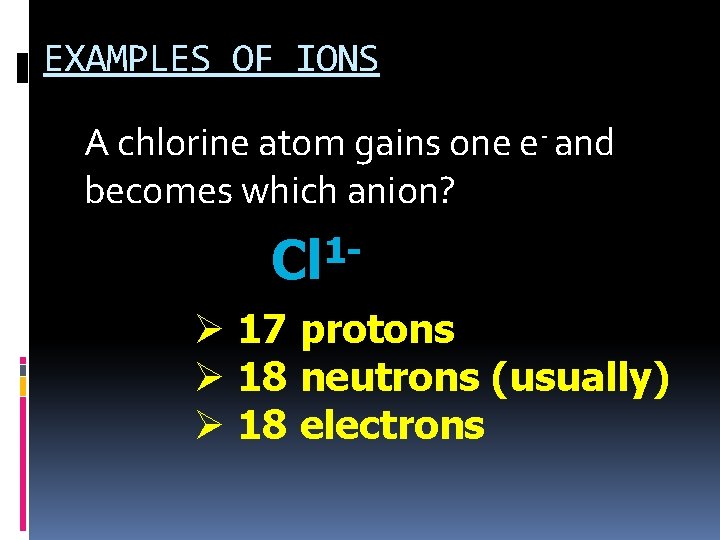 EXAMPLES OF IONS A chlorine atom gains one e- and becomes which anion? 1