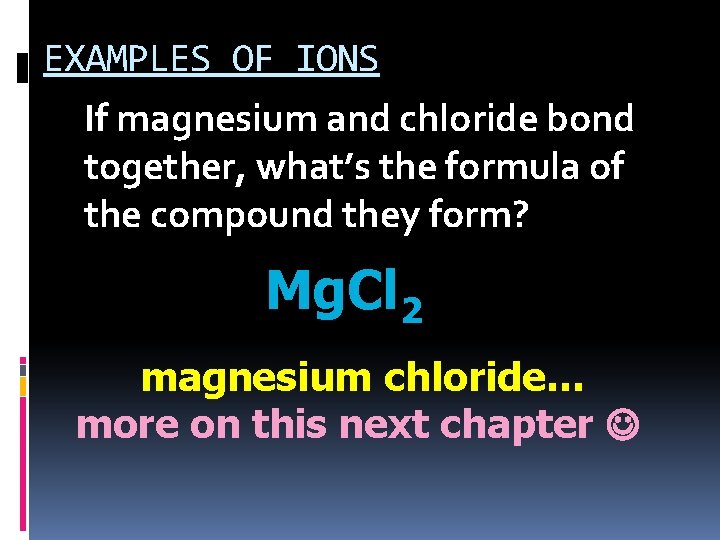 EXAMPLES OF IONS If magnesium and chloride bond together, what’s the formula of the
