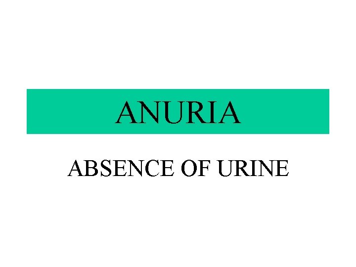 ANURIA ABSENCE OF URINE 