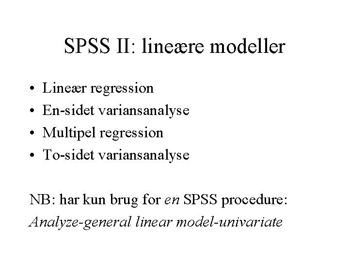 SPSS II: lineære modeller • • Lineær regression En-sidet variansanalyse Multipel regression To-sidet variansanalyse