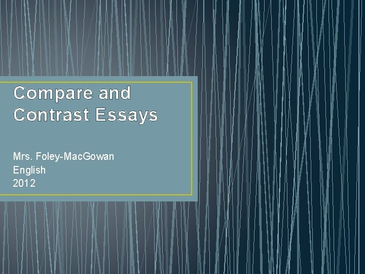 Compare and Contrast Essays Mrs. Foley-Mac. Gowan English 2012 