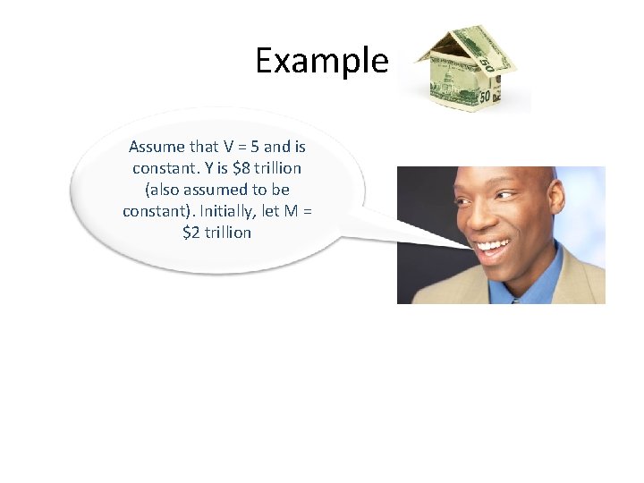 Example Assume that V = 5 and is constant. Y is $8 trillion (also