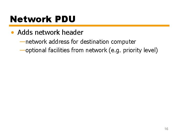 Network PDU • Adds network header —network address for destination computer —optional facilities from
