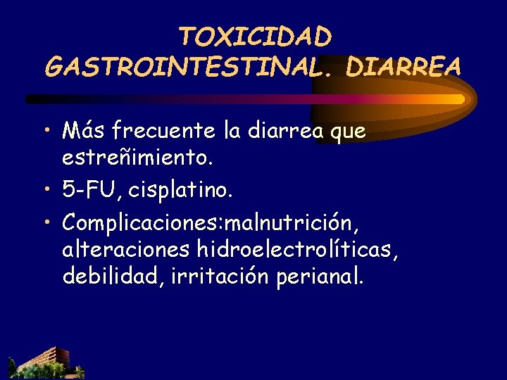 TOXICIDAD GASTROINTESTINAL. DIARREA • Más frecuente la diarrea que estreñimiento. • 5 -FU, cisplatino. TOXICIDAD GASTROINTESTINAL. DIARREA • Más frecuente la diarrea que estreñimiento. • 5 -FU, cisplatino.