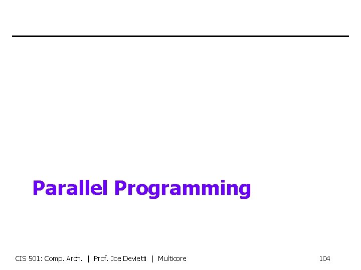Parallel Programming CIS 501: Comp. Arch. | Prof. Joe Devietti | Multicore 104 