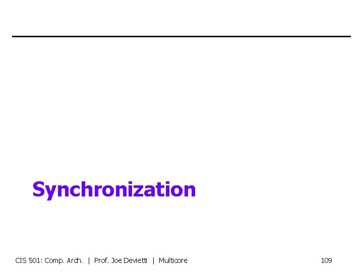 Synchronization CIS 501: Comp. Arch. | Prof. Joe Devietti | Multicore 109 